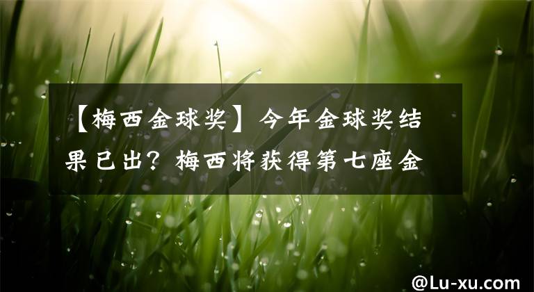 【梅西金球獎】今年金球獎結(jié)果已出？梅西將獲得第七座金球獎？