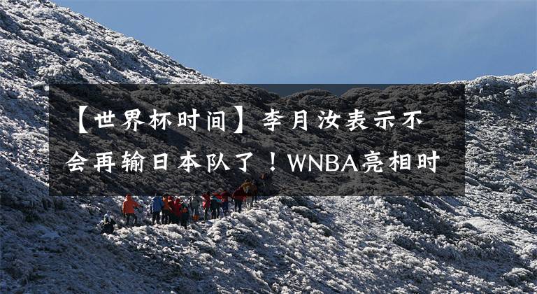 【世界杯時間】李月汝表示不會再輸日本隊了！WNBA亮相時間確定 蘇群送上中肯建議