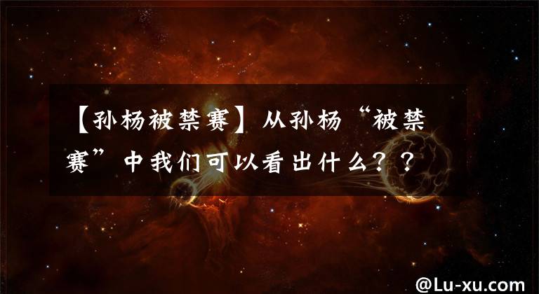 【孫楊被禁賽】從孫楊“被禁賽”中我們可以看出什么？？？值得深思！