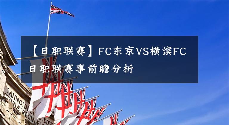 【日職聯(lián)賽】FC東京VS橫濱FC日職聯(lián)賽事前瞻分析