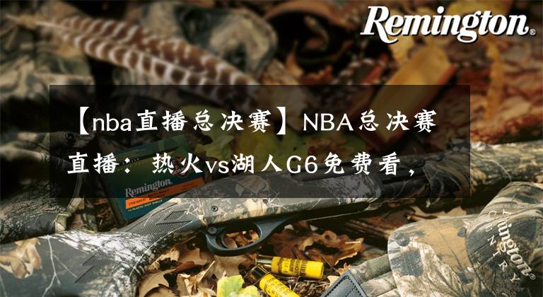 【nba直播總決賽】NBA總決賽直播：熱火vs湖人G6免費看，湖人本場奪冠，不解釋