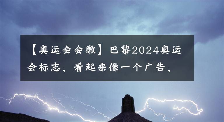 【奧運會會徽】巴黎2024奧運會標志，看起來像一個廣告，背后的含義卻耐人尋味