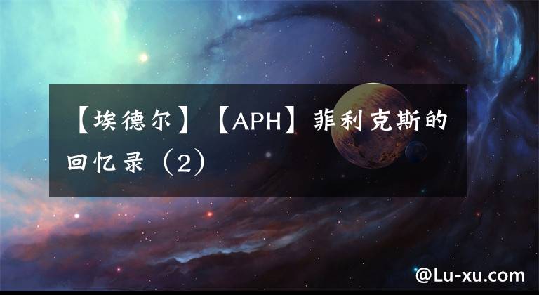 【埃德爾】【APH】菲利克斯的回憶錄（2）