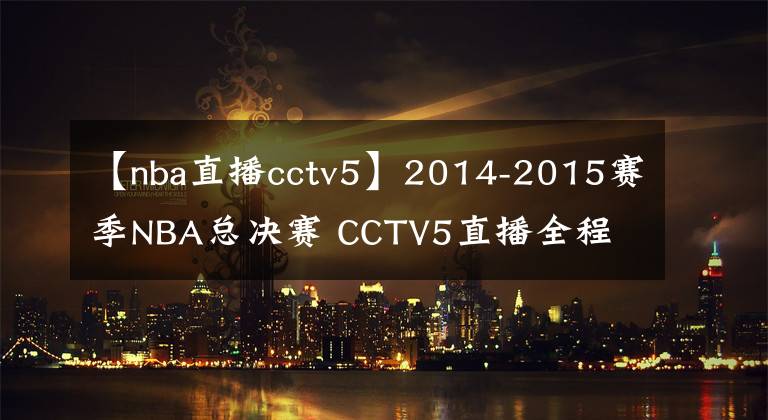 【nba直播cctv5】2014-2015賽季NBA總決賽 CCTV5直播全程