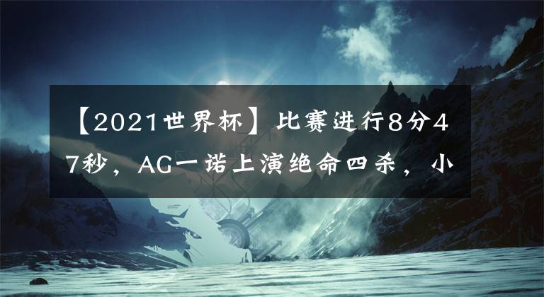 【2021世界杯】比賽進(jìn)行8分47秒，AG一諾上演絕命四殺，小組賽全勝基本穩(wěn)了！