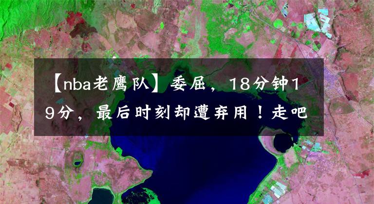 【nba老鷹隊】委屈，18分鐘19分，最后時刻卻遭棄用！走吧林書豪，老鷹不適合你