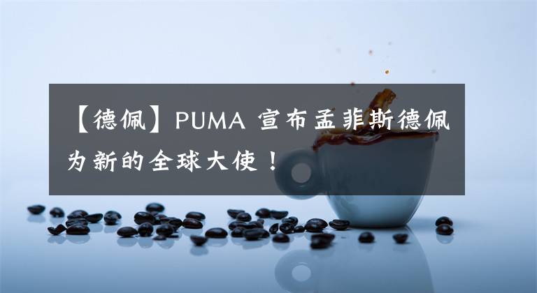 【德佩】PUMA 宣布孟菲斯德佩為新的全球大使！