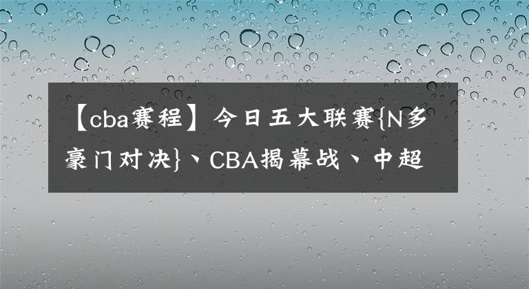 【cba賽程】今日五大聯(lián)賽{N多豪門對決}丶CBA揭幕戰(zhàn)丶中超賽程預(yù)告