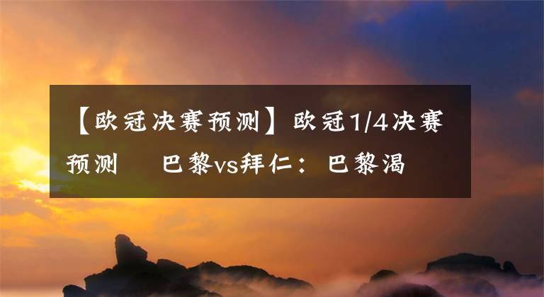 【歐冠決賽預(yù)測】歐冠1/4決賽預(yù)測    巴黎vs拜仁：巴黎渴望再進(jìn)歐冠四強(qiáng) 拜仁仍無萊萬