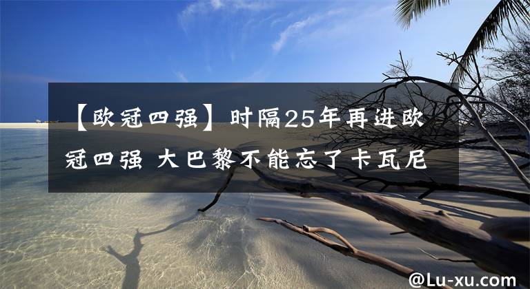 【歐冠四強(qiáng)】時(shí)隔25年再進(jìn)歐冠四強(qiáng) 大巴黎不能忘了卡瓦尼