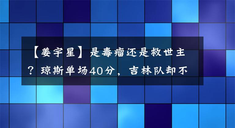 【姜宇星】是毒瘤還是救世主？瓊斯單場(chǎng)40分，吉林隊(duì)卻不敵天津先行者