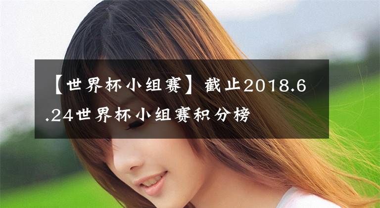 【世界杯小組賽】截止2018.6.24世界杯小組賽積分榜