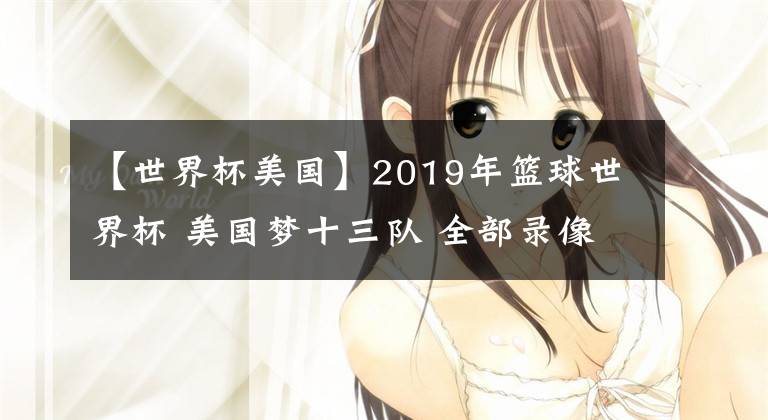 【世界杯美國】2019年籃球世界杯 美國夢十三隊 全部錄像回放