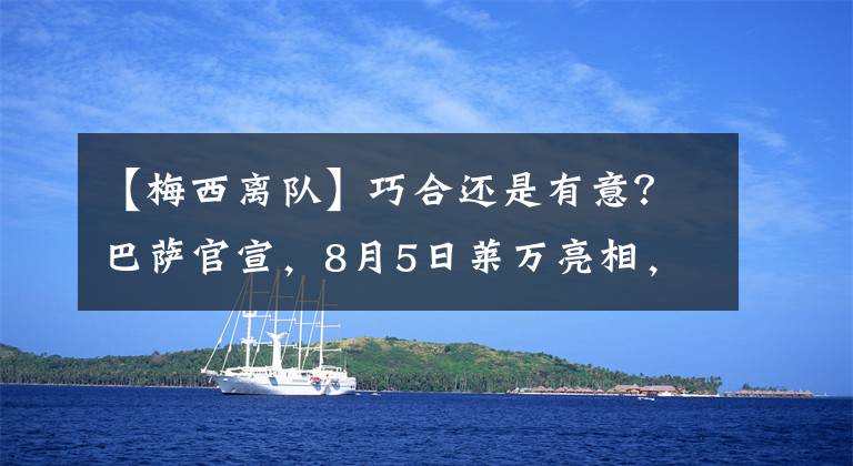 【梅西離隊(duì)】巧合還是有意？巴薩官宣，8月5日萊萬亮相，恰好梅西離隊(duì)一周年