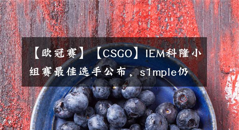 【歐冠賽】【CSGO】IEM科隆小組賽最佳選手公布，s1mple仍舊領(lǐng)銜