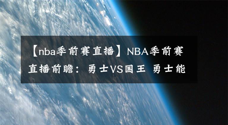 【nba季前賽直播】NBA季前賽直播前瞻：勇士VS國王 勇士能否一雪前恥贏下比賽？