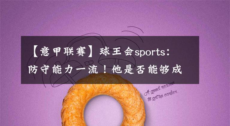 【意甲聯(lián)賽】球王會sports：防守能力一流！他是否能夠成為意甲聯(lián)賽中的范迪克?。?></a></div>
              <div   id=