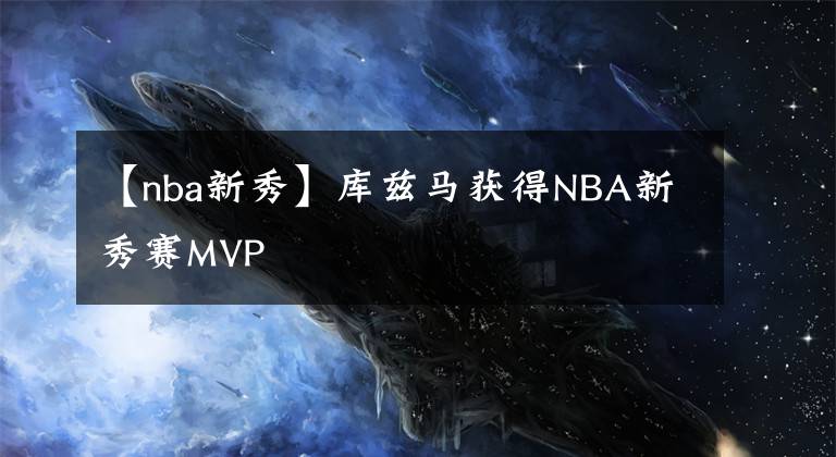 【nba新秀】庫茲馬獲得NBA新秀賽MVP