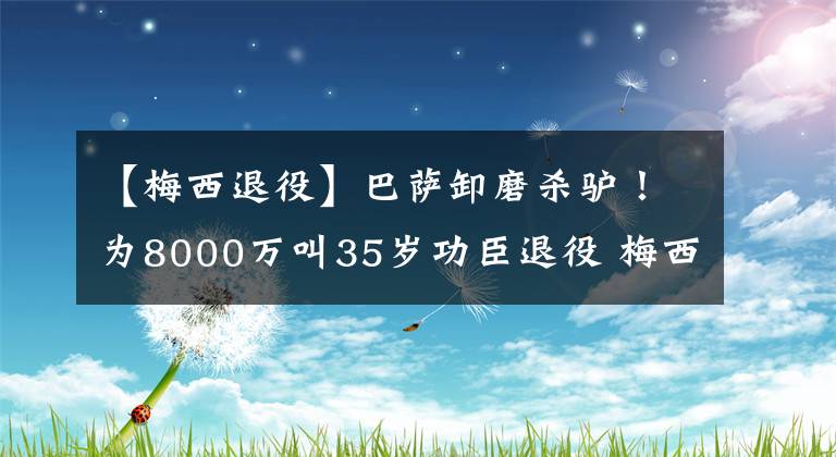 【梅西退役】巴薩卸磨殺驢！為8000萬叫35歲功臣退役 梅西深有體會 哈維心涼涼