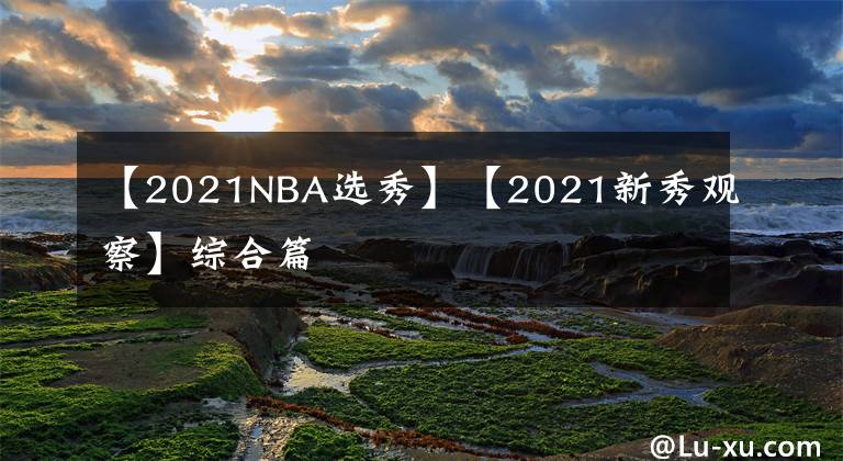 【2021NBA選秀】【2021新秀觀察】綜合篇