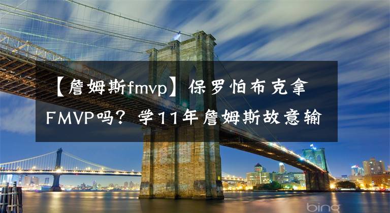 【詹姆斯fmvp】保羅怕布克拿FMVP嗎？學(xué)11年詹姆斯故意輸球的？太陽為啥負(fù)雄鹿？