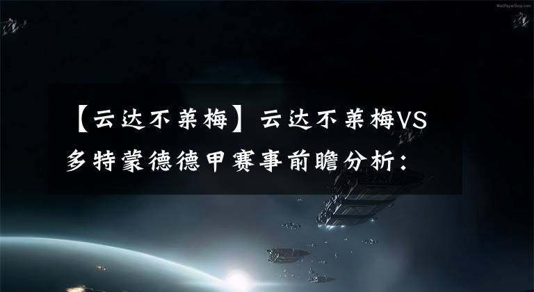 【云達不萊梅】云達不萊梅VS多特蒙德德甲賽事前瞻分析：多特蒙德有望否極泰來