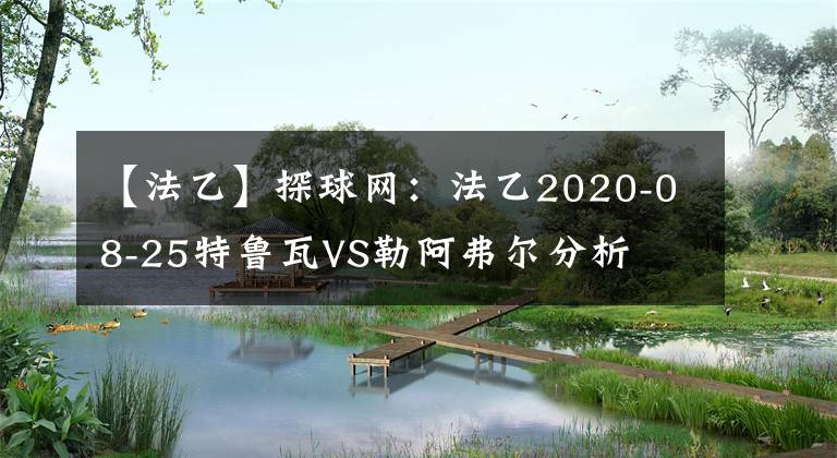 【法乙】探球網(wǎng)：法乙2020-08-25特魯瓦VS勒阿弗爾分析