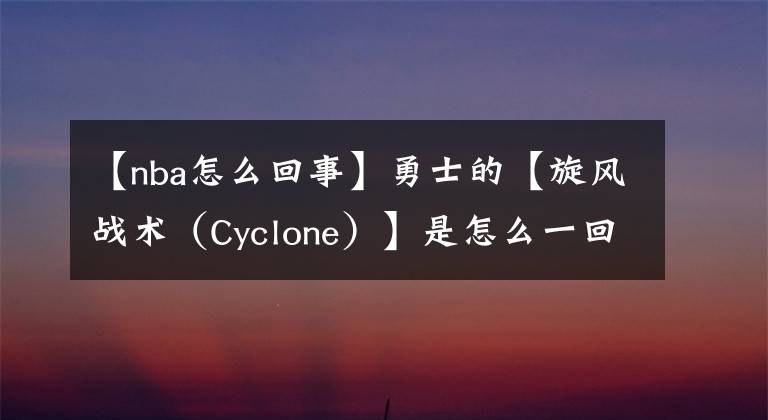 【nba怎么回事】勇士的【旋風戰(zhàn)術(shù)（Cyclone）】是怎么一回事?