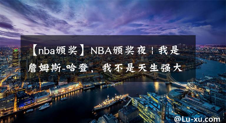 【nba頒獎(jiǎng)】NBA頒獎(jiǎng)夜 | 我是詹姆斯-哈登，我不是天生強(qiáng)大，我只是天生要強(qiáng)