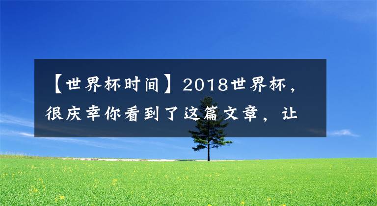 【世界杯時(shí)間】2018世界杯，很慶幸你看到了這篇文章，讓我?guī)阕呓ㄟM(jìn)）世界杯