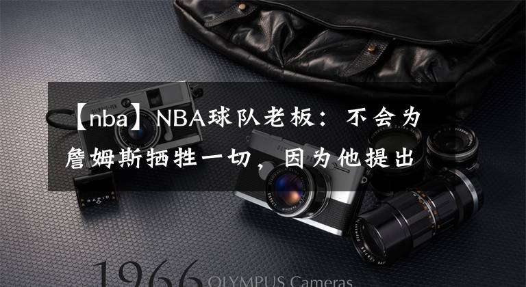 【nba】NBA球隊(duì)老板：不會(huì)為詹姆斯?fàn)奚磺?，因?yàn)樗岢龅囊筇^(guò)分