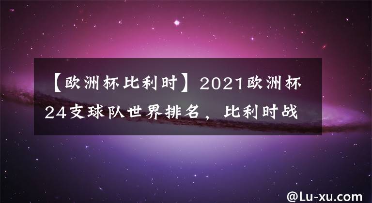 【歐洲杯比利時】2021歐洲杯24支球隊世界排名，比利時戰(zhàn)力爆棚力壓英法德意西葡