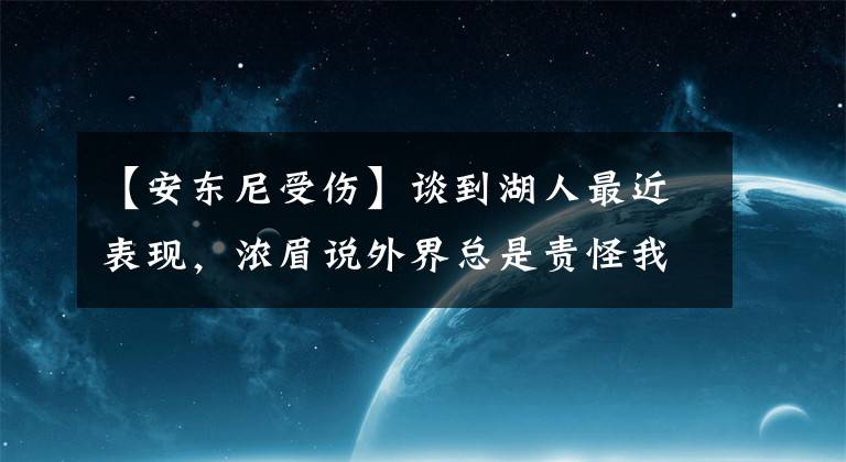 【安東尼受傷】談到湖人最近表現(xiàn)，濃眉說(shuō)外界總是責(zé)怪我，但我受傷盡力了，我的70%就是一些人的100%