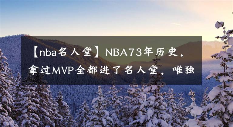 【nba名人堂】NBA73年歷史，拿過MVP全都進(jìn)了名人堂，唯獨(dú)他可能進(jìn)不了！