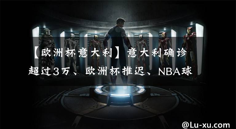 【歐洲杯意大利】意大利確診超過3萬、歐洲杯推遲、NBA球星杜蘭特感染……