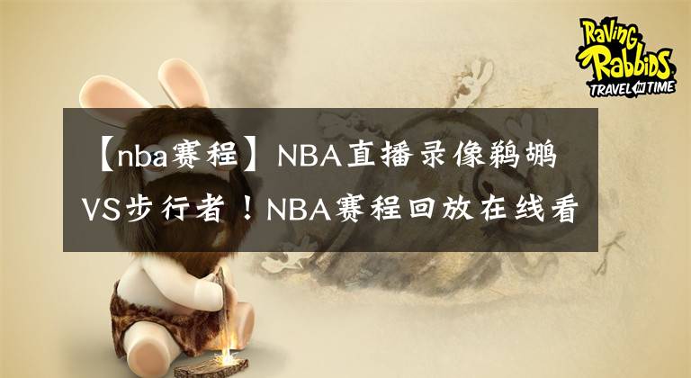 【nba賽程】NBA直播錄像鵜鶘VS步行者！NBA賽程回放在線看