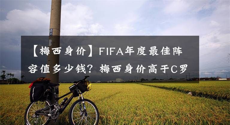 【梅西身價(jià)】FIFA年度最佳陣容值多少錢？梅西身價(jià)高于C羅