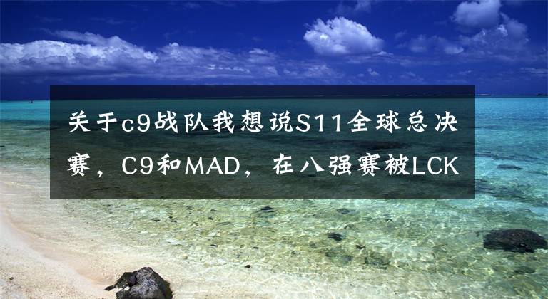 關(guān)于c9戰(zhàn)隊(duì)我想說S11全球總決賽，C9和MAD，在八強(qiáng)賽被LCK6：0血虐，到底是誰的鍋