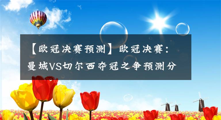 【歐冠決賽預(yù)測】歐冠決賽：曼城VS切爾西奪冠之爭預(yù)測分析