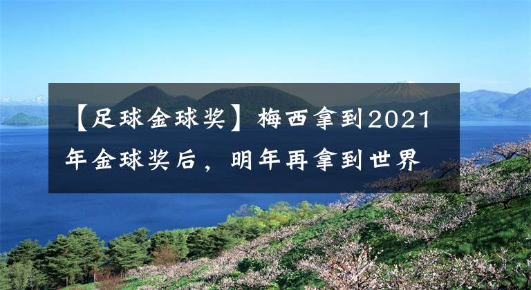 【足球金球獎(jiǎng)】梅西拿到2021年金球獎(jiǎng)后，明年再拿到世界足球先生的把握有多大？