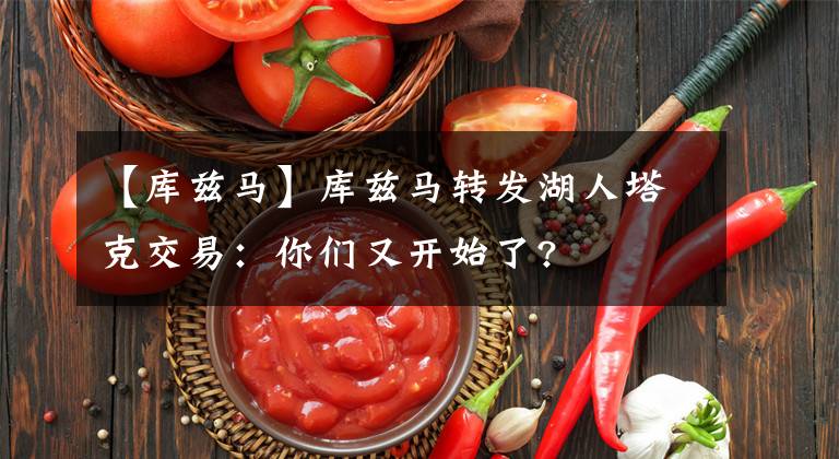 【庫(kù)茲馬】庫(kù)茲馬轉(zhuǎn)發(fā)湖人塔克交易：你們又開始了?