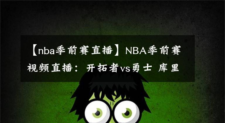 【nba季前賽直播】NBA季前賽視頻直播：開拓者vs勇士 庫里對陣?yán)?，誰更勝一籌？