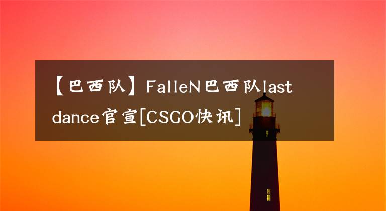 【巴西隊(duì)】FalleN巴西隊(duì)last dance官宣[CSGO快訊]