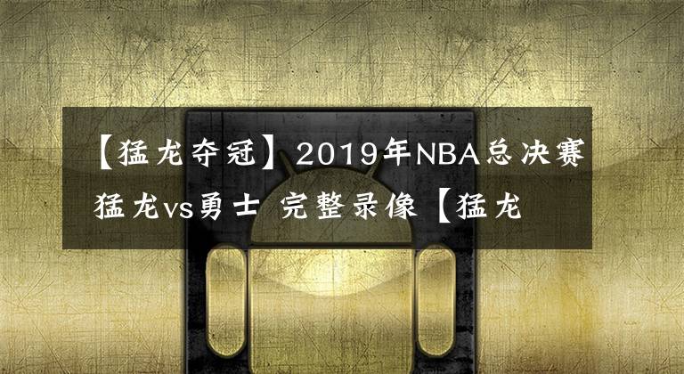 【猛龍奪冠】2019年NBA總決賽 猛龍vs勇士 完整錄像【猛龍奪冠】