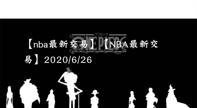 【nba最新交易】【NBA最新交易】2020/6/26