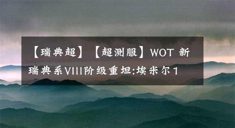 【瑞典超】【超測服】WOT 新瑞典系VIll階級重坦:埃米爾1951建模完成后的數(shù)據(jù)一覽