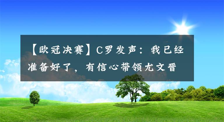 【歐冠決賽】C羅發(fā)聲：我已經(jīng)準(zhǔn)備好了，有信心帶領(lǐng)尤文晉級歐冠決賽