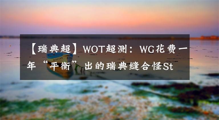 【瑞典超】WOT超測(cè)：WG花費(fèi)一年“平衡”出的瑞典縫合怪Strv K 我愿稱其為9級(jí)最菜重坦！