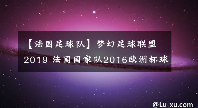 【法國足球隊】夢幻足球聯(lián)盟2019 法國國家隊2016歐洲杯球衣