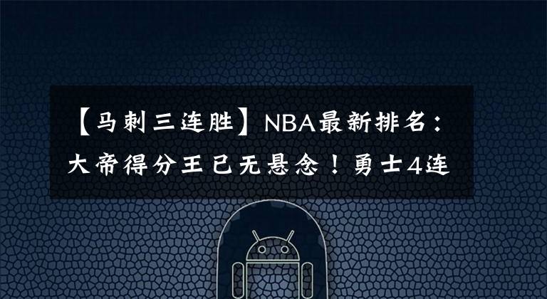 【馬刺三連勝】NBA最新排名：大帝得分王已無懸念！勇士4連勝保第三！莫蘭特復(fù)出灰熊更強了？